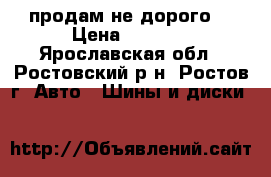 продам не дорого. › Цена ­ 8 000 - Ярославская обл., Ростовский р-н, Ростов г. Авто » Шины и диски   
